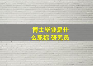 博士毕业是什么职称 研究员